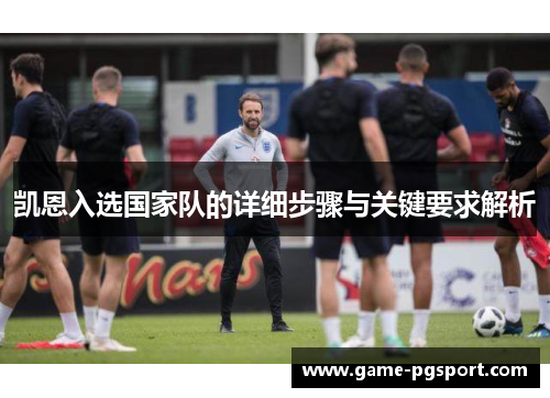 凯恩入选国家队的详细步骤与关键要求解析 凯恩入选国家队的详细步骤与关键要求解析