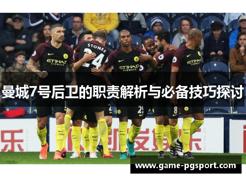 曼城7号后卫的职责解析与必备技巧探讨 曼城7号后卫的职责解析与必备技巧探讨