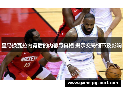 皇马换瓦拉内背后的内幕与真相 揭示交易细节及影响