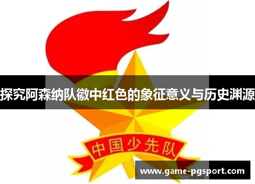 探究阿森纳队徽中红色的象征意义与历史渊源