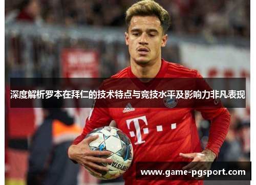 深度解析罗本在拜仁的技术特点与竞技水平及影响力非凡表现