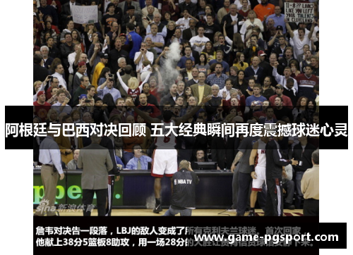 阿根廷与巴西对决回顾 五大经典瞬间再度震撼球迷心灵 阿根廷与巴西对决回顾 五大经典瞬间再度震撼球迷心灵