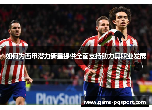 如何为西甲潜力新星提供全面支持助力其职业发展