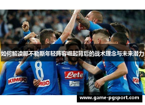 如何解读那不勒斯年轻阵容崛起背后的战术理念与未来潜力
