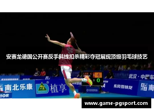 安赛龙德国公开赛反手斜线扣杀精彩夺冠展现顶级羽毛球技艺